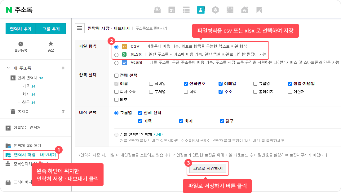 네이버 주소록 접속 후 진행해주세요. ① 왼쪽 하단에 위치한 연락처 저장ㆍ내보내기 클릭, ② 파일형식을 csv 또는 xlsx로 선택하여 저장, ③ 파일로 저장하기 버튼 클릭